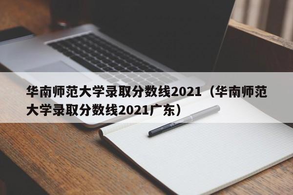 华南师范大学录取分数线2021（华南师范大学录取分数线2021广东）