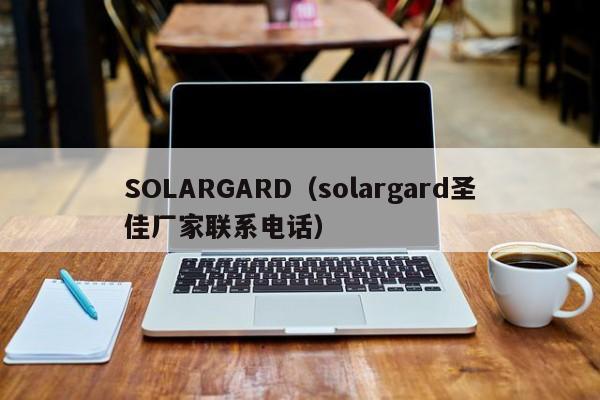 SOLARGARD（solargard圣佳厂家联系电话）